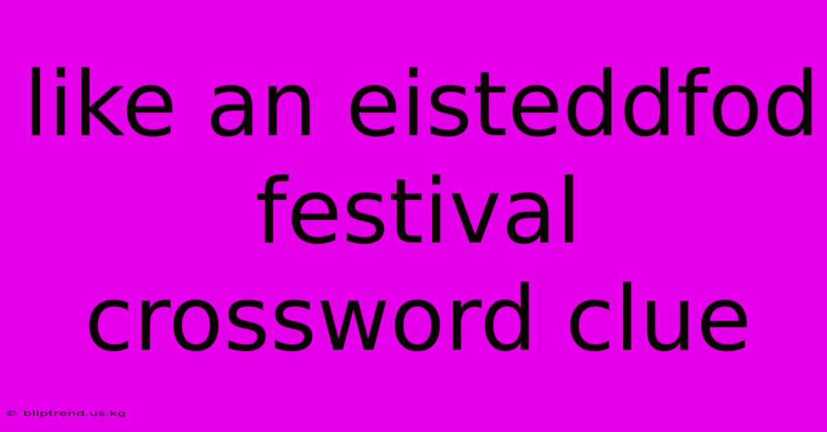 Like An Eisteddfod Festival Crossword Clue