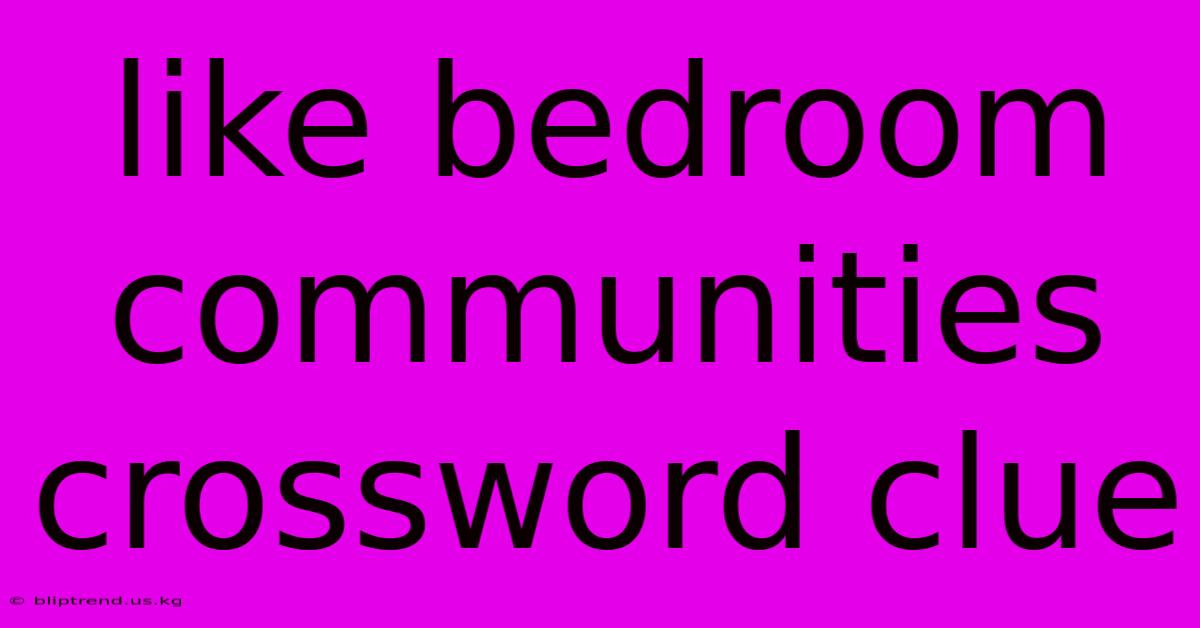 Like Bedroom Communities Crossword Clue