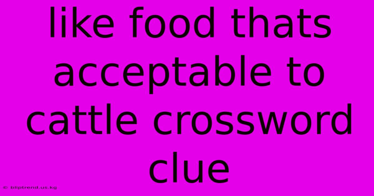 Like Food Thats Acceptable To Cattle Crossword Clue