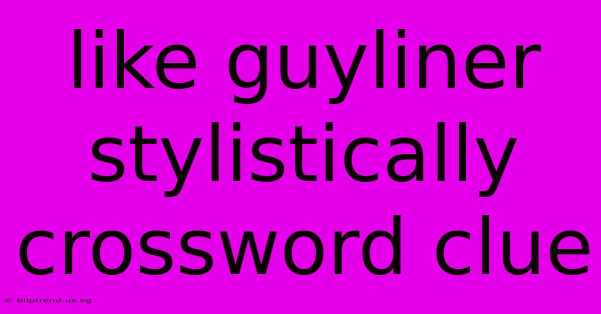 Like Guyliner Stylistically Crossword Clue