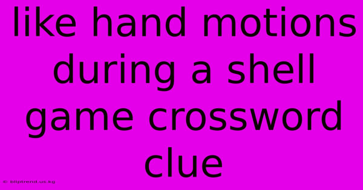 Like Hand Motions During A Shell Game Crossword Clue