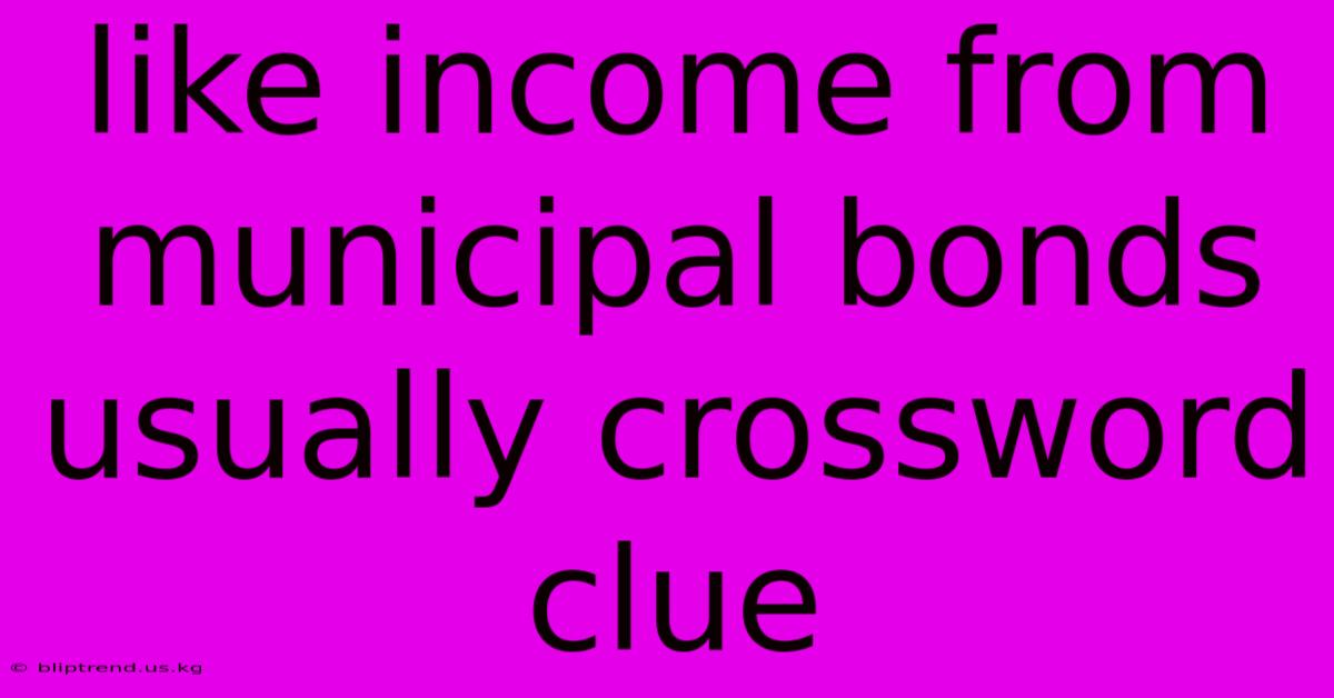 Like Income From Municipal Bonds Usually Crossword Clue