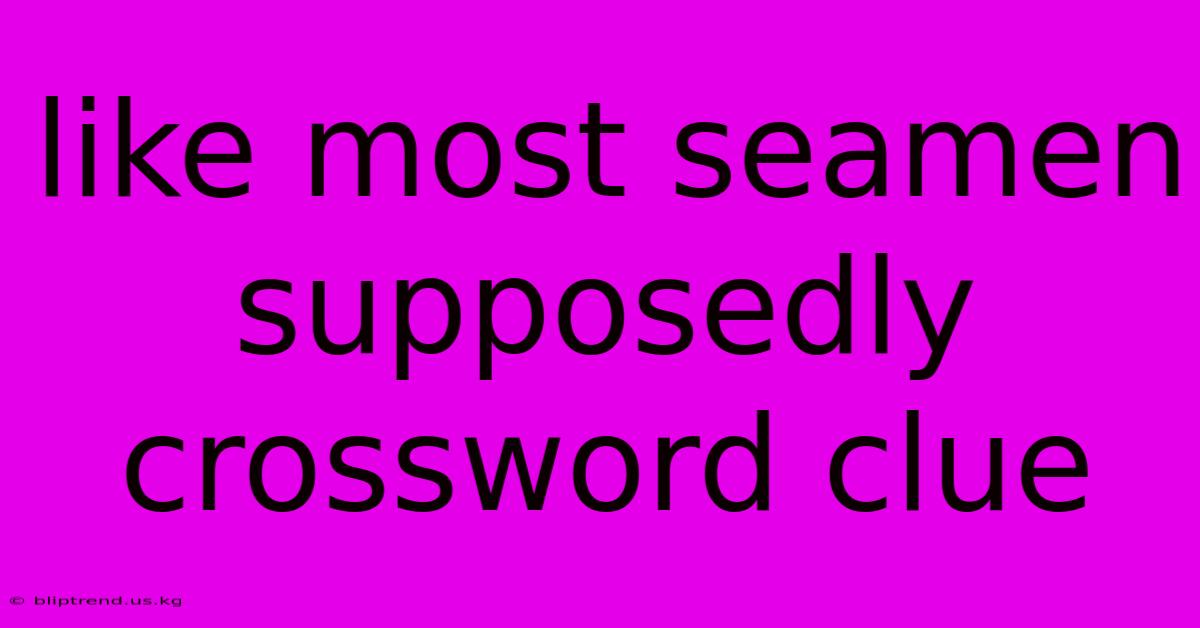 Like Most Seamen Supposedly Crossword Clue