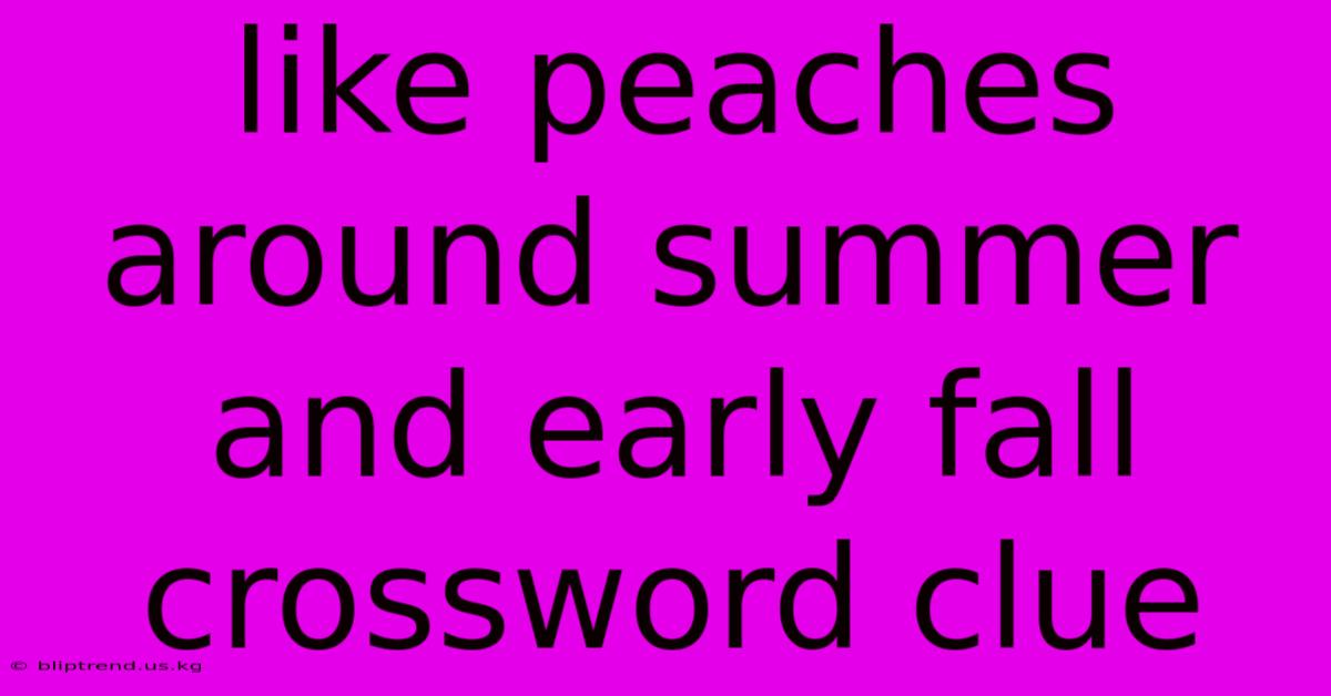 Like Peaches Around Summer And Early Fall Crossword Clue