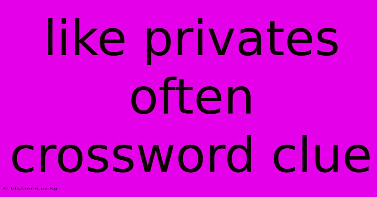 Like Privates Often Crossword Clue