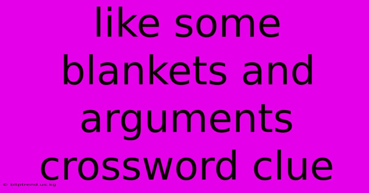 Like Some Blankets And Arguments Crossword Clue