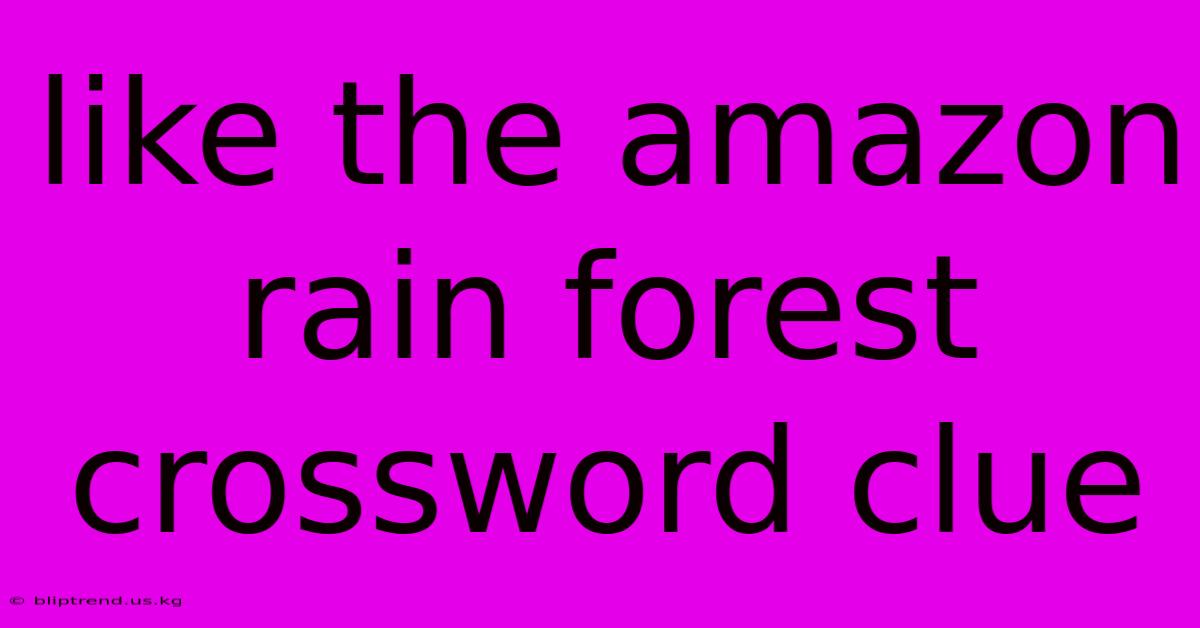 Like The Amazon Rain Forest Crossword Clue