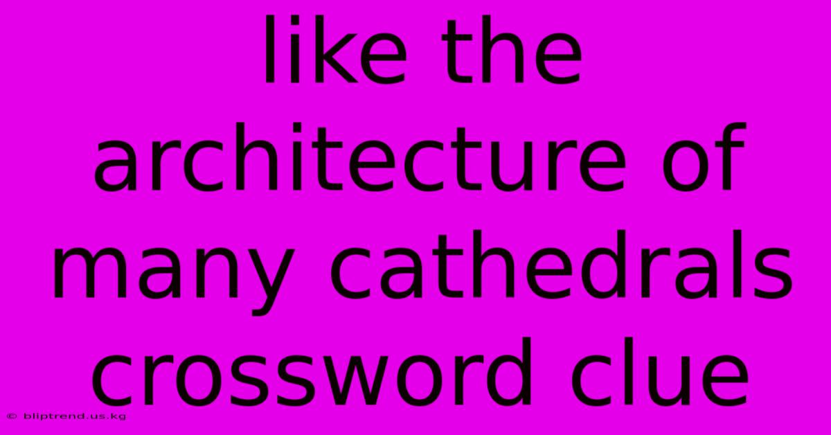 Like The Architecture Of Many Cathedrals Crossword Clue