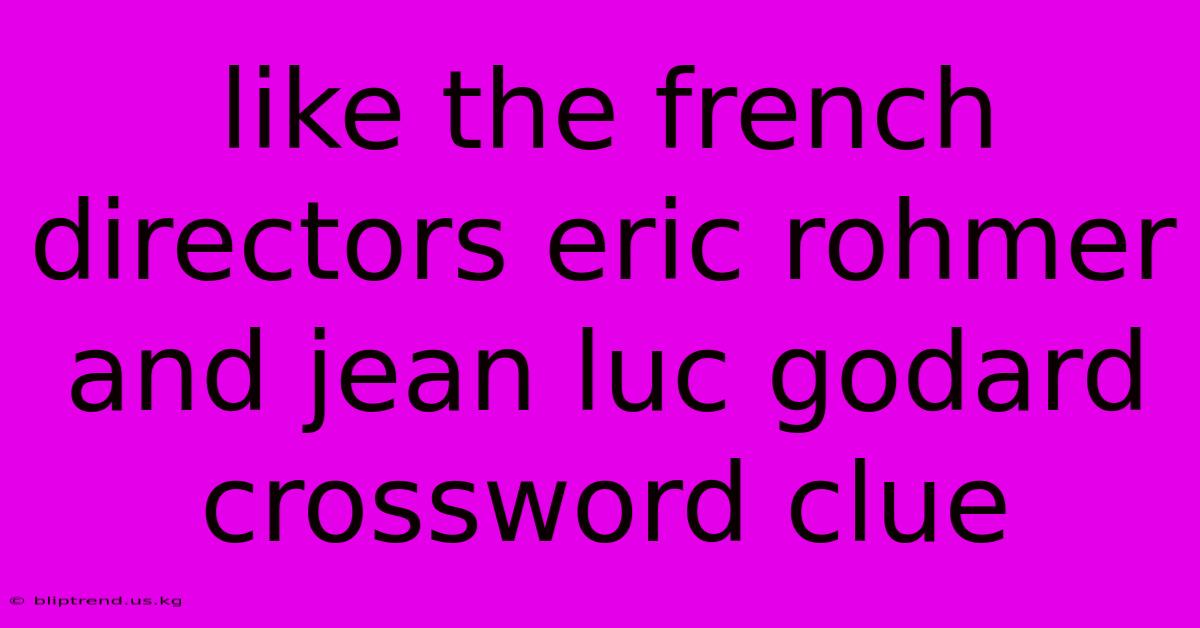 Like The French Directors Eric Rohmer And Jean Luc Godard Crossword Clue