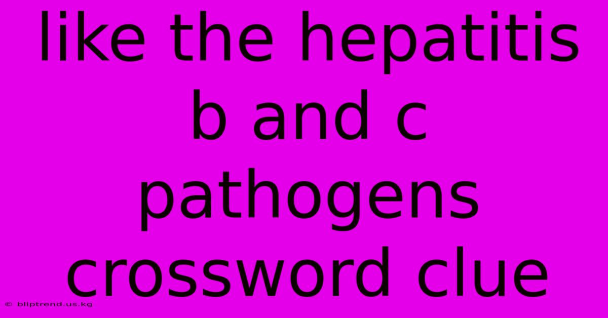 Like The Hepatitis B And C Pathogens Crossword Clue