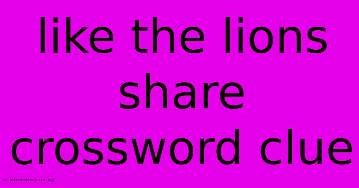 Like The Lions Share Crossword Clue