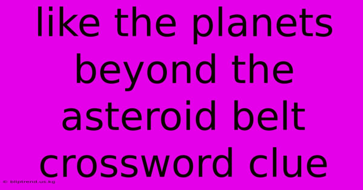 Like The Planets Beyond The Asteroid Belt Crossword Clue