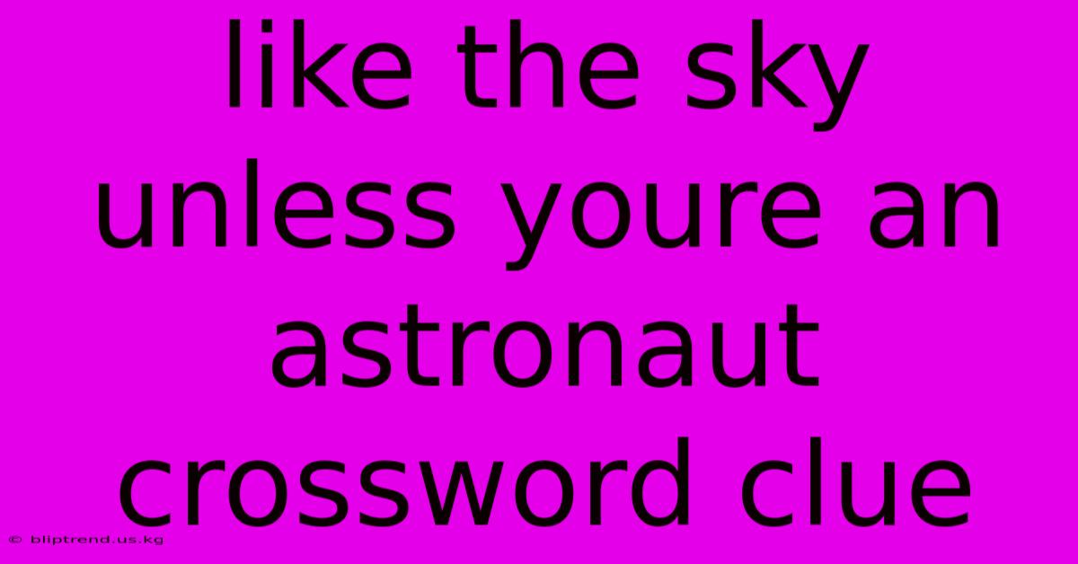 Like The Sky Unless Youre An Astronaut Crossword Clue