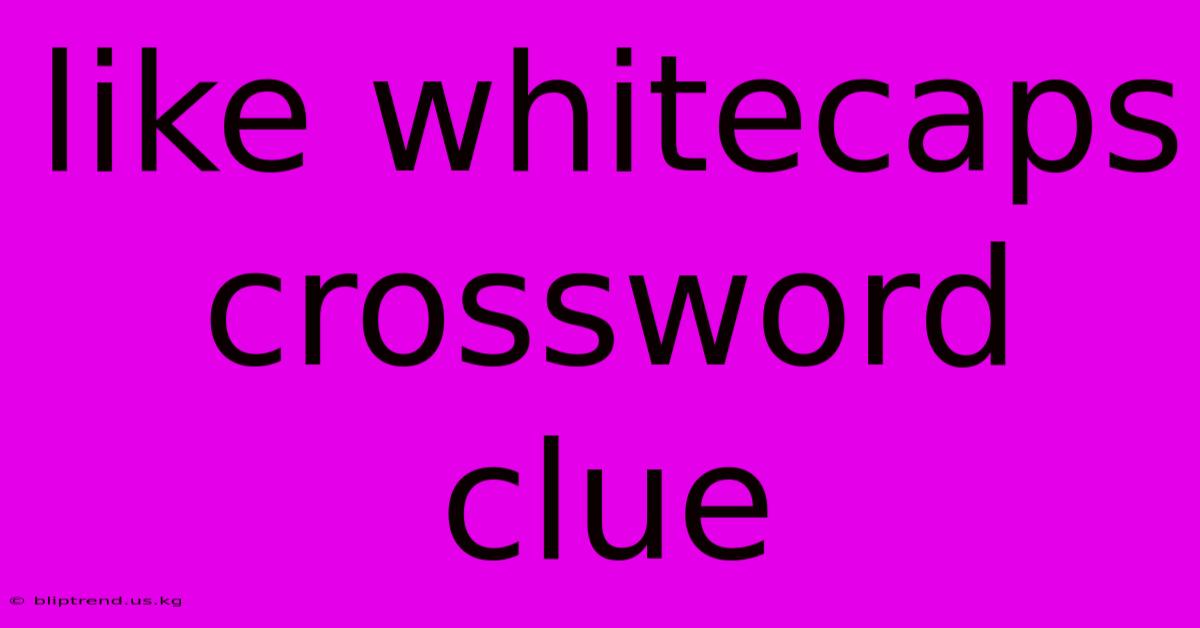 Like Whitecaps Crossword Clue