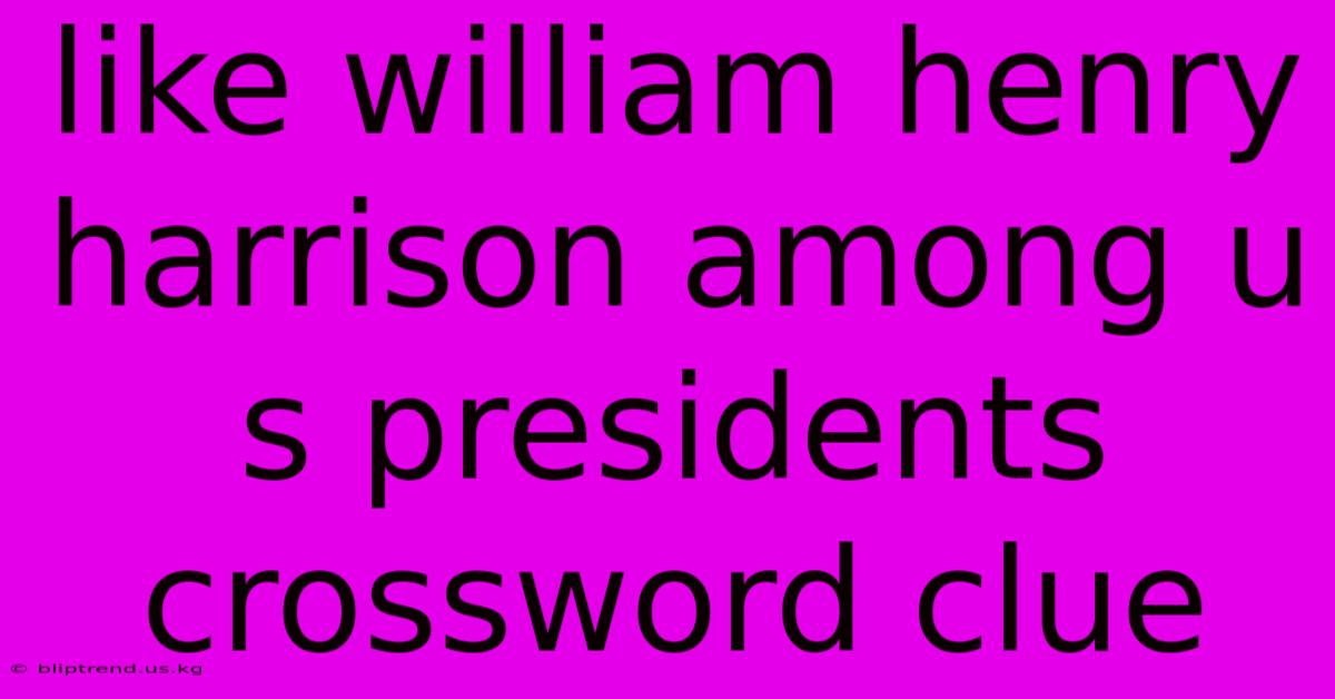 Like William Henry Harrison Among U S Presidents Crossword Clue