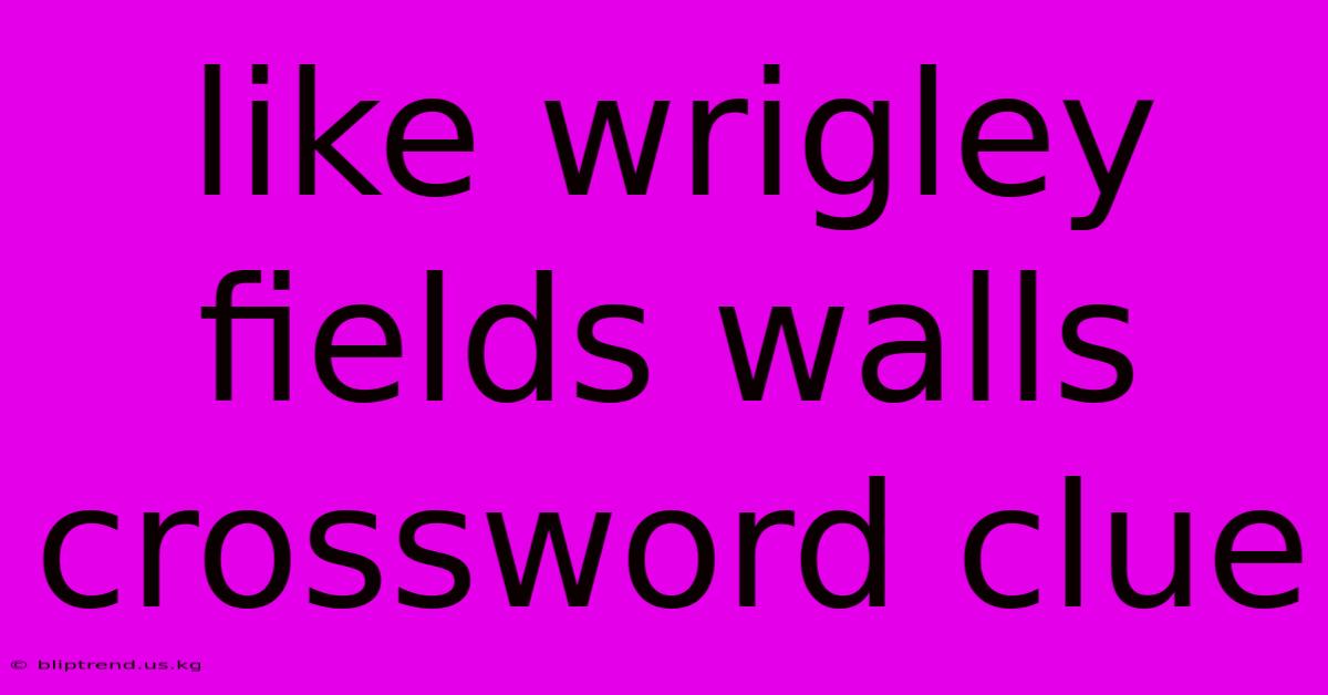 Like Wrigley Fields Walls Crossword Clue