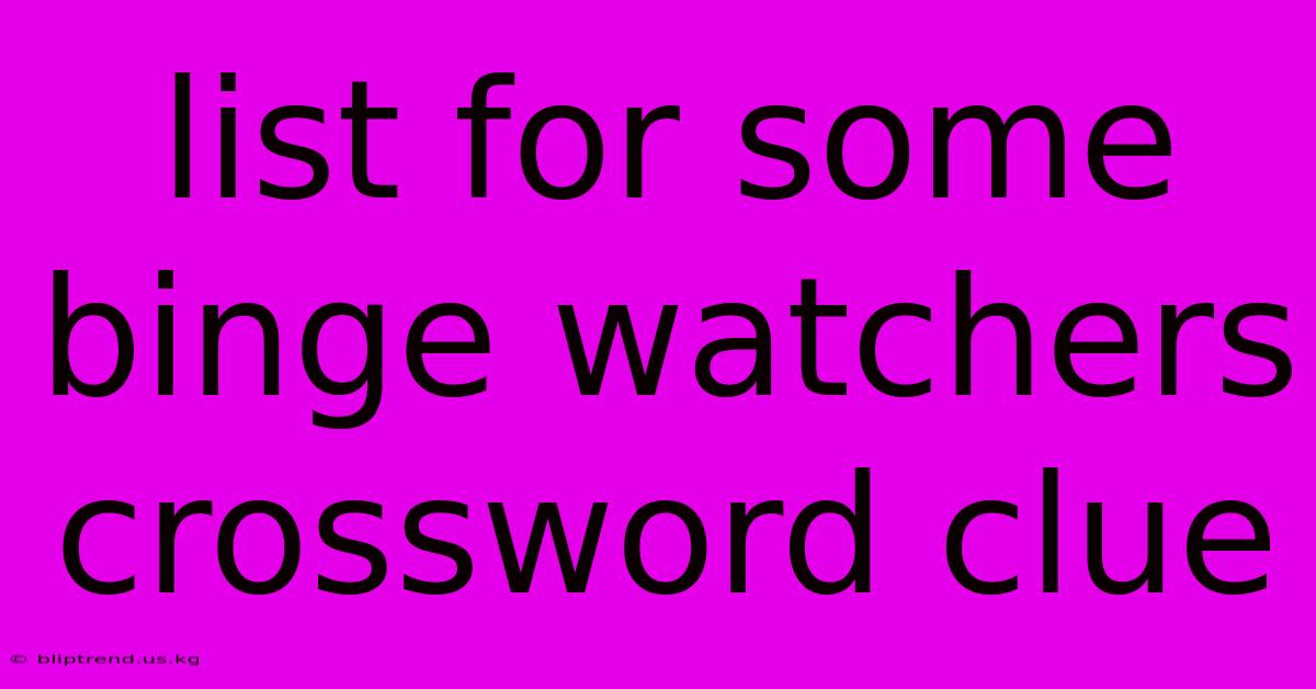 List For Some Binge Watchers Crossword Clue