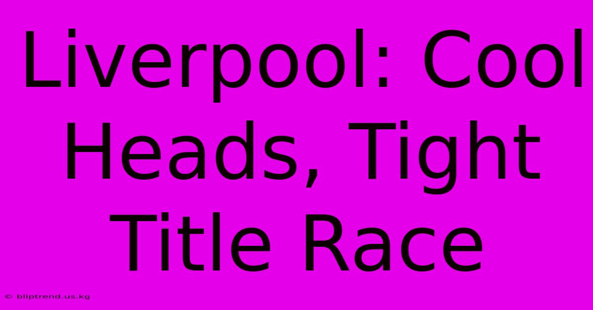 Liverpool: Cool Heads, Tight Title Race