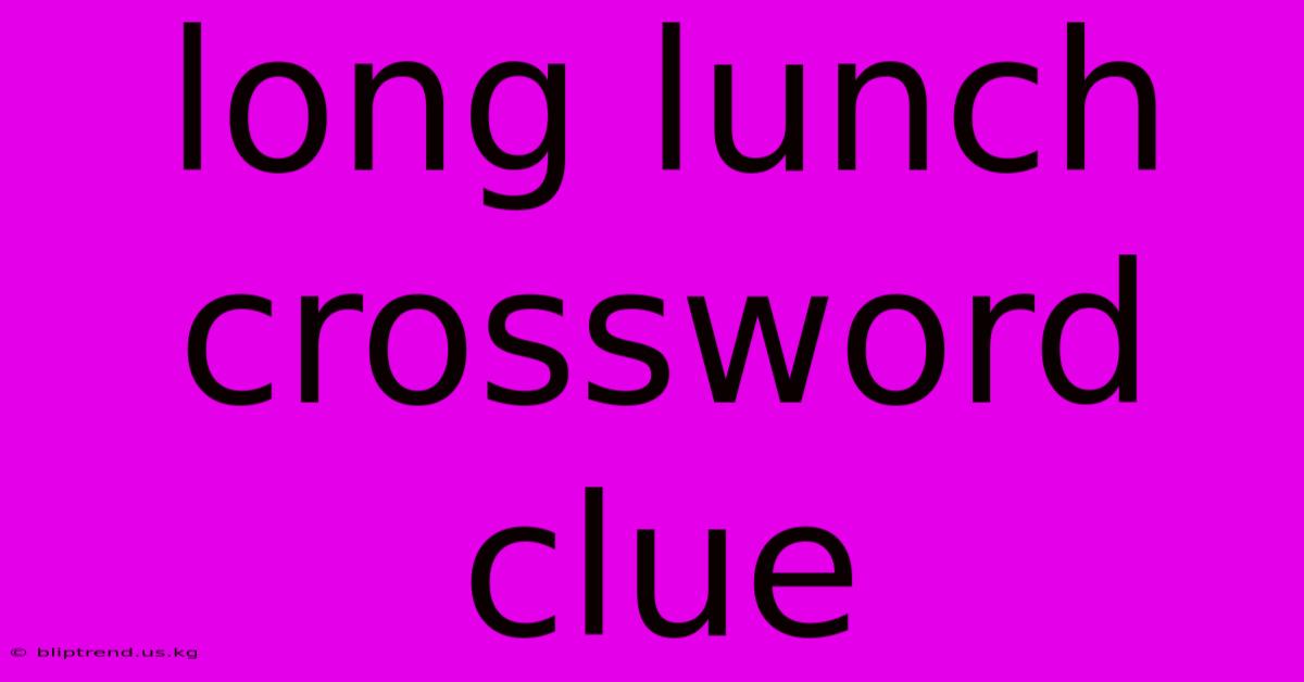 Long Lunch Crossword Clue