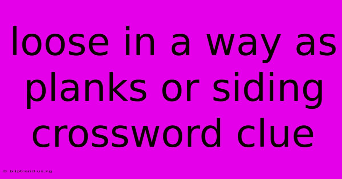 Loose In A Way As Planks Or Siding Crossword Clue