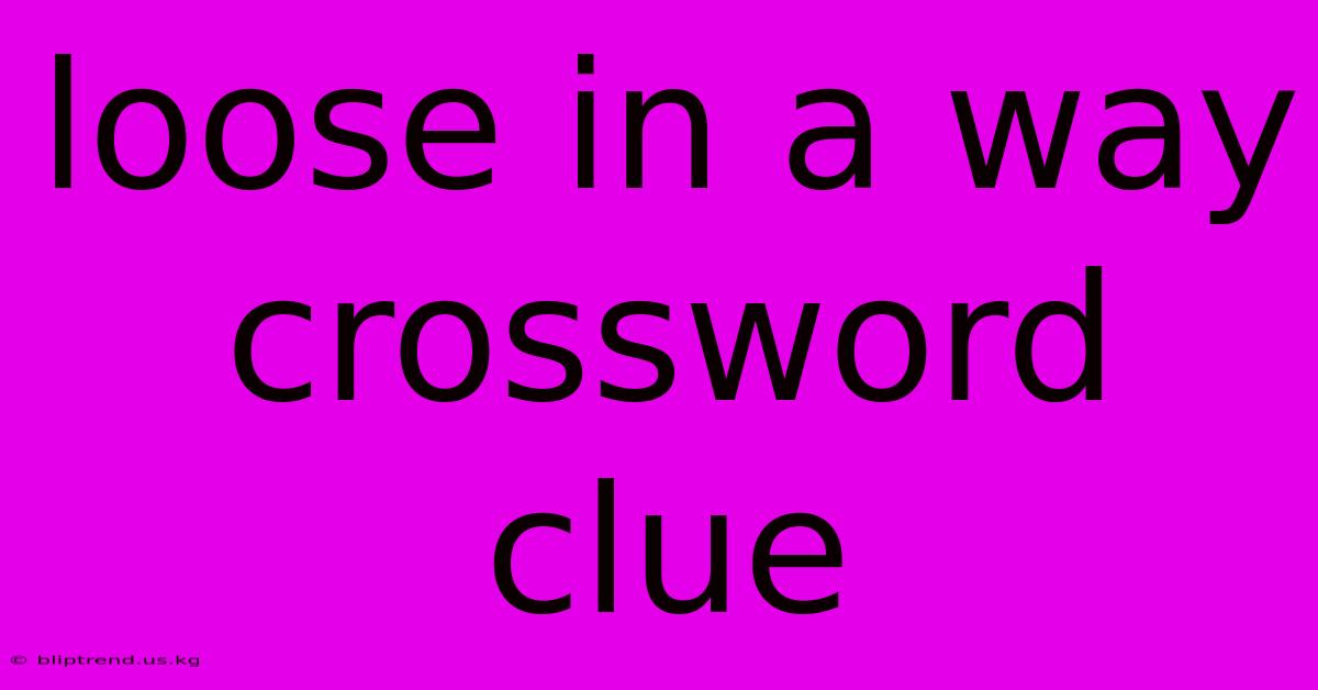 Loose In A Way Crossword Clue