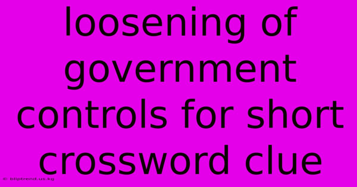 Loosening Of Government Controls For Short Crossword Clue