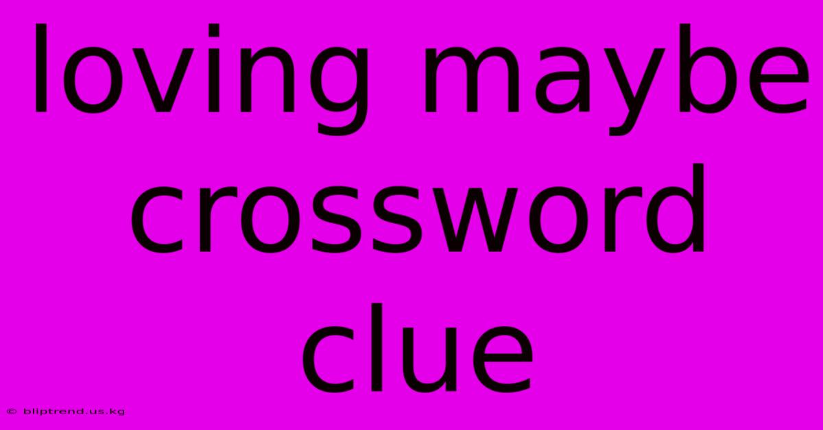 Loving Maybe Crossword Clue