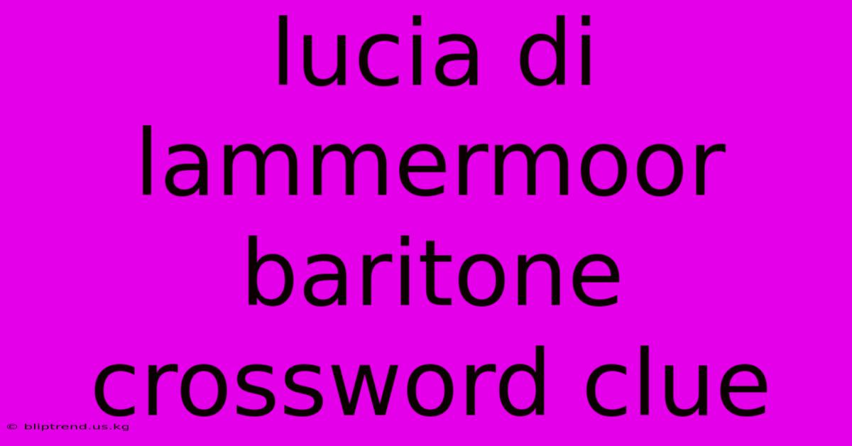 Lucia Di Lammermoor Baritone Crossword Clue