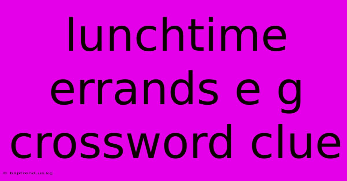 Lunchtime Errands E G Crossword Clue