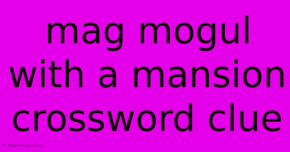 Mag Mogul With A Mansion Crossword Clue