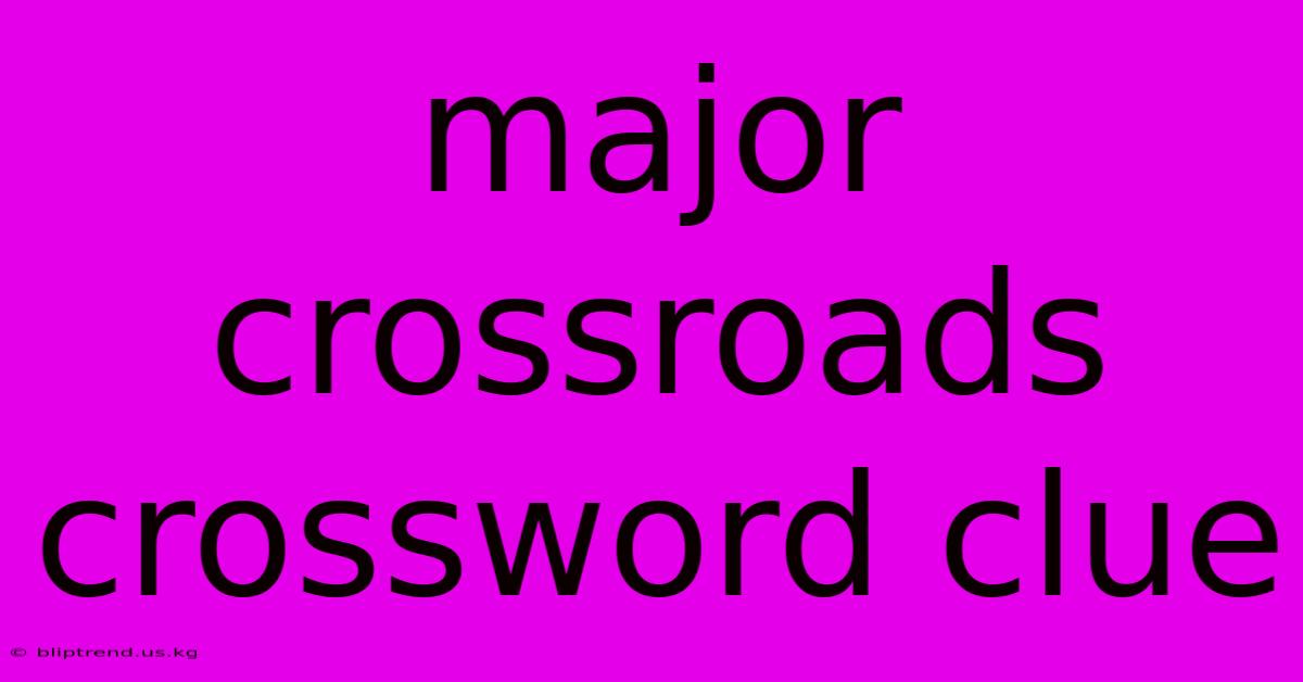 Major Crossroads Crossword Clue