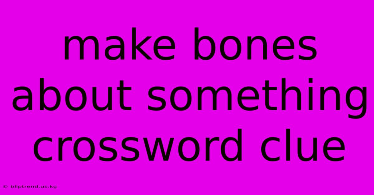 Make Bones About Something Crossword Clue