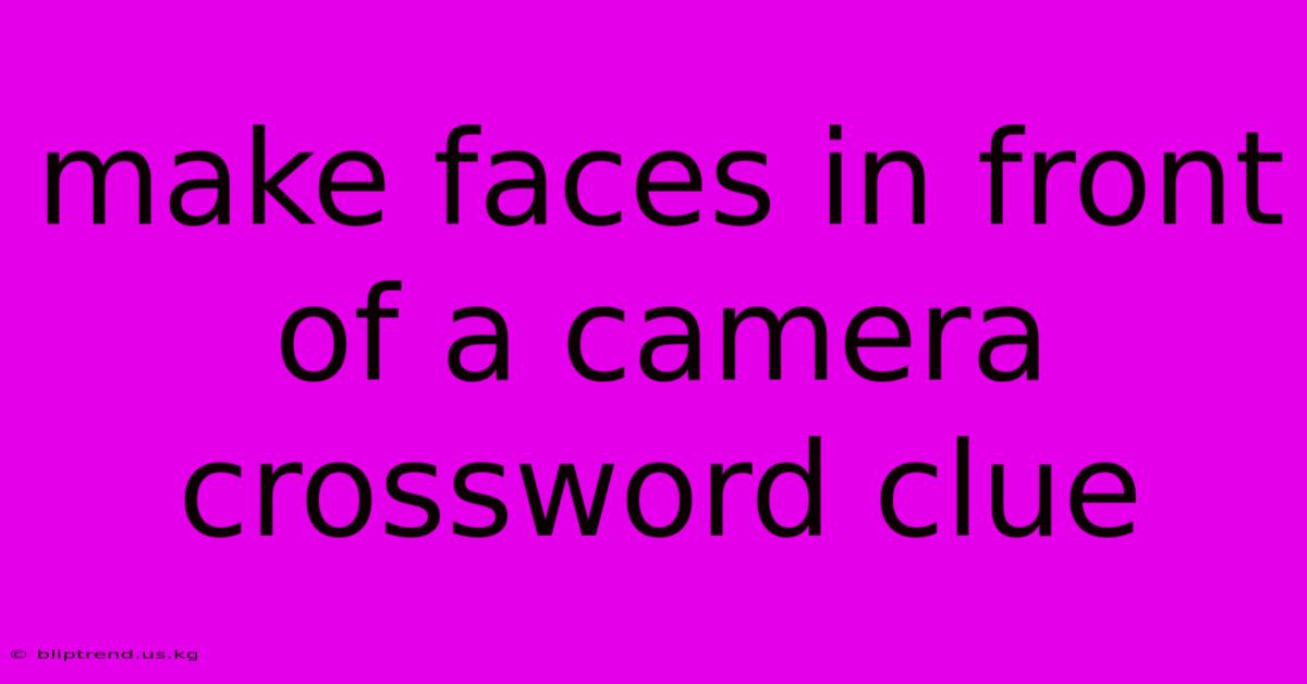 Make Faces In Front Of A Camera Crossword Clue