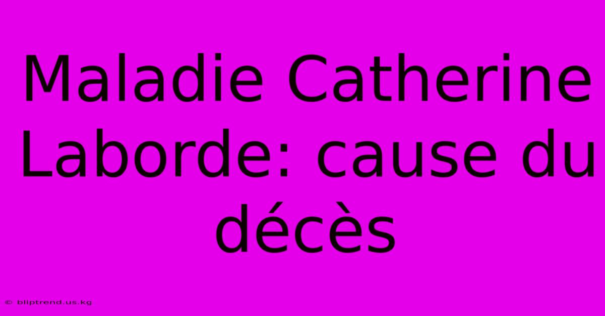 Maladie Catherine Laborde: Cause Du Décès