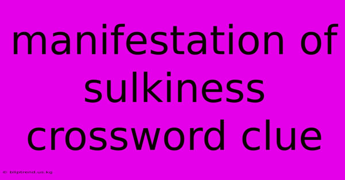 Manifestation Of Sulkiness Crossword Clue