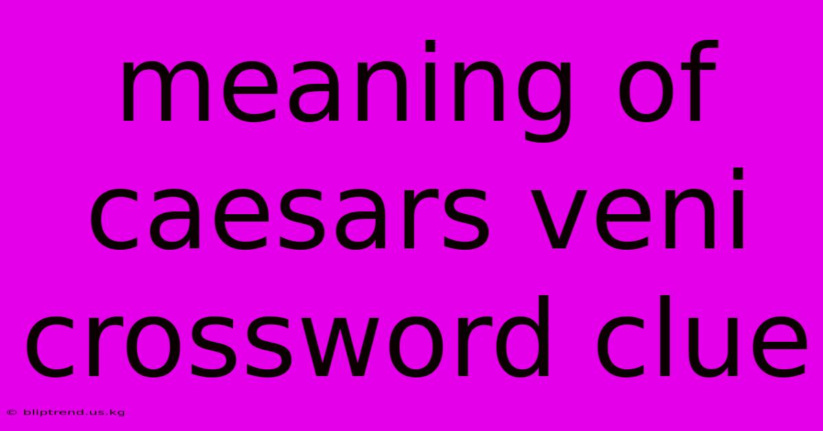 Meaning Of Caesars Veni Crossword Clue