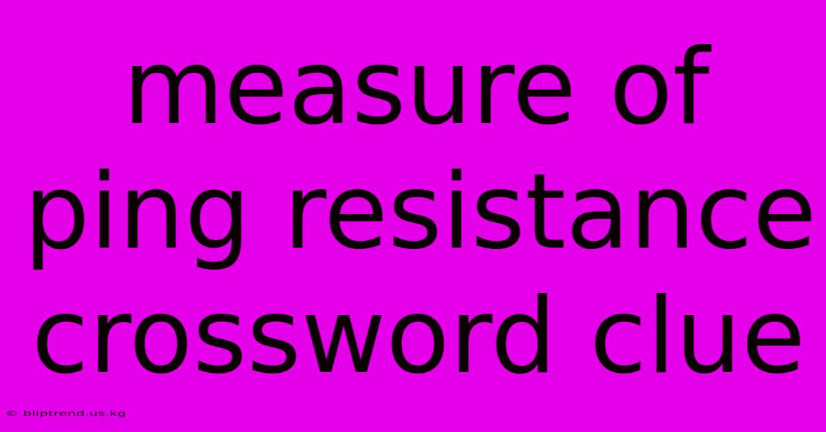 Measure Of Ping Resistance Crossword Clue