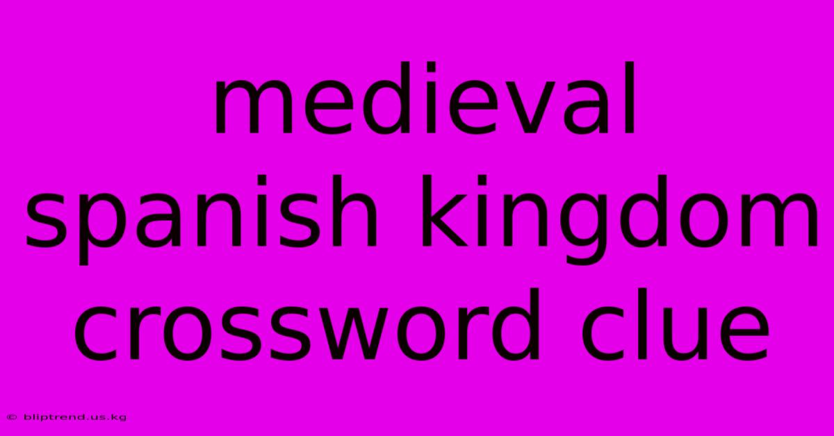 Medieval Spanish Kingdom Crossword Clue