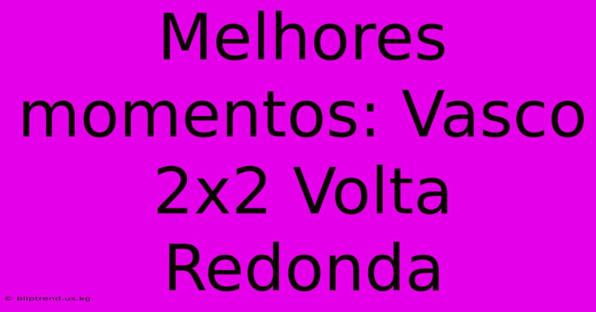 Melhores Momentos: Vasco 2x2 Volta Redonda