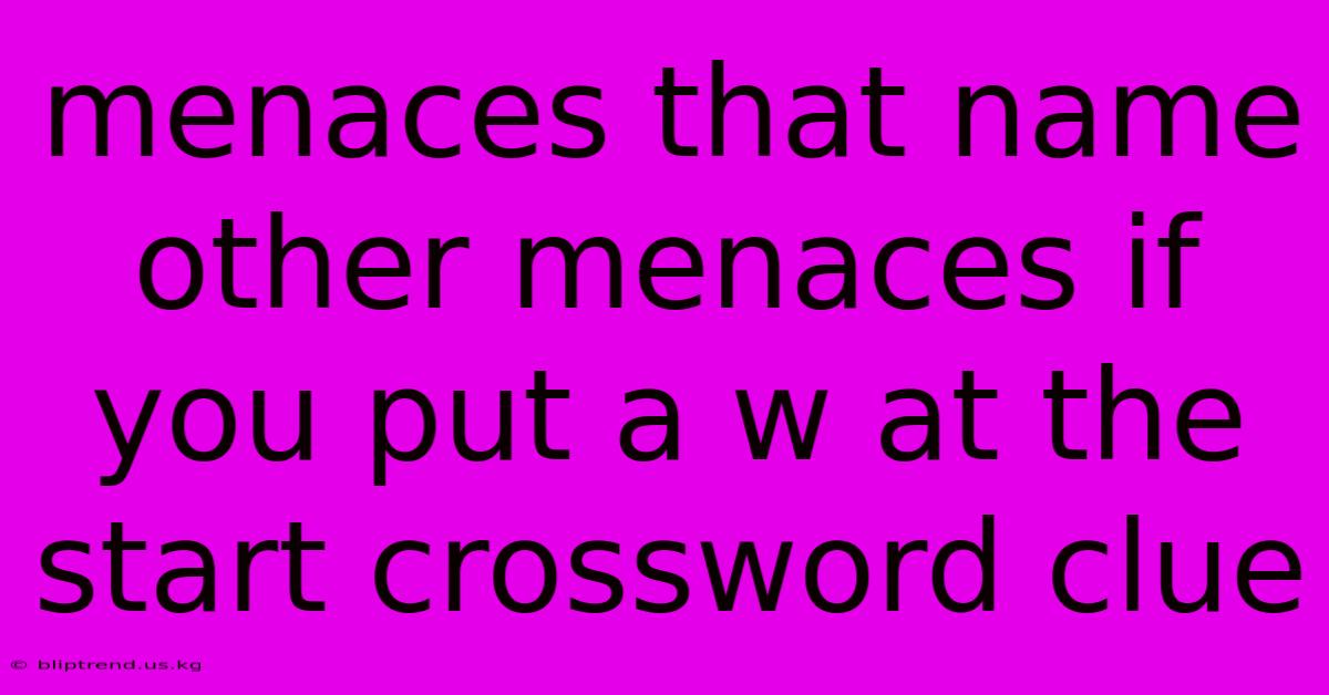 Menaces That Name Other Menaces If You Put A W At The Start Crossword Clue