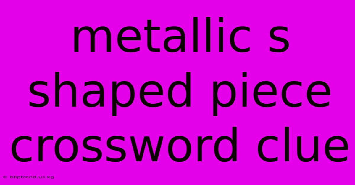 Metallic S Shaped Piece Crossword Clue