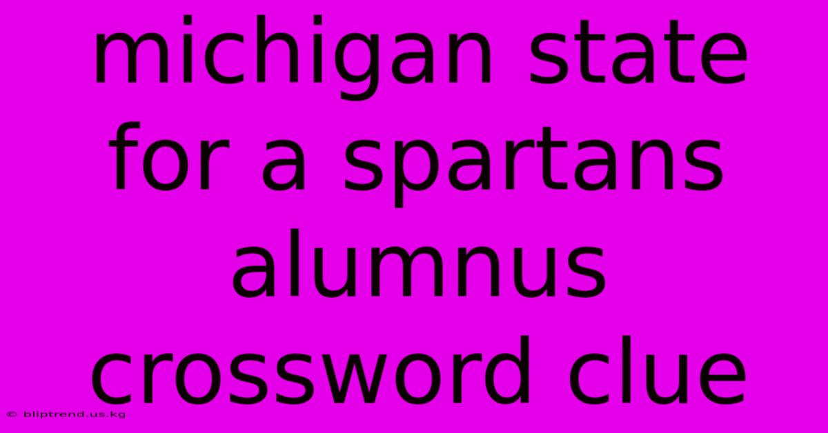 Michigan State For A Spartans Alumnus Crossword Clue