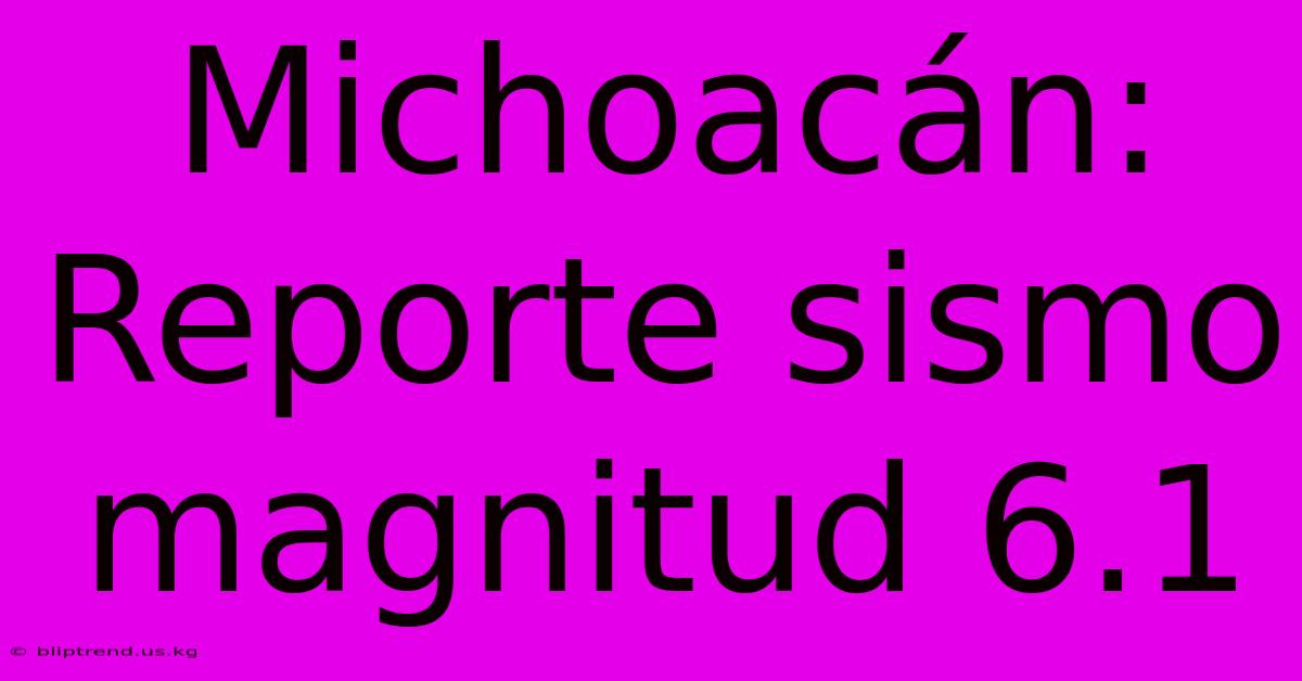 Michoacán: Reporte Sismo Magnitud 6.1