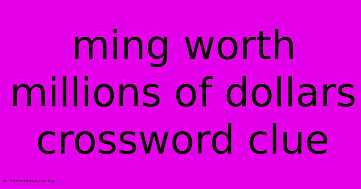 Ming Worth Millions Of Dollars Crossword Clue