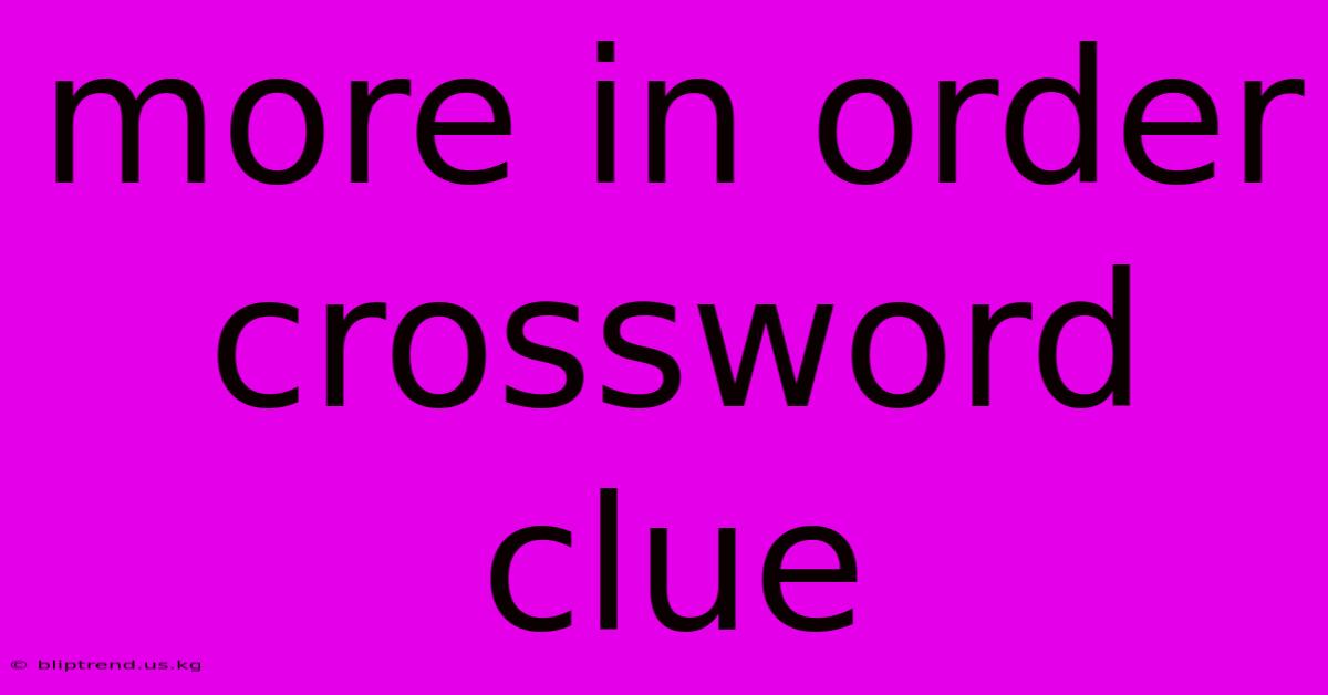 More In Order Crossword Clue