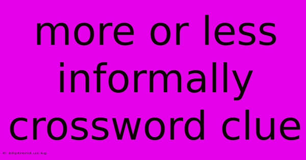 More Or Less Informally Crossword Clue