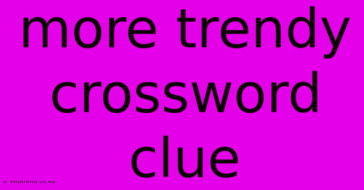 More Trendy Crossword Clue