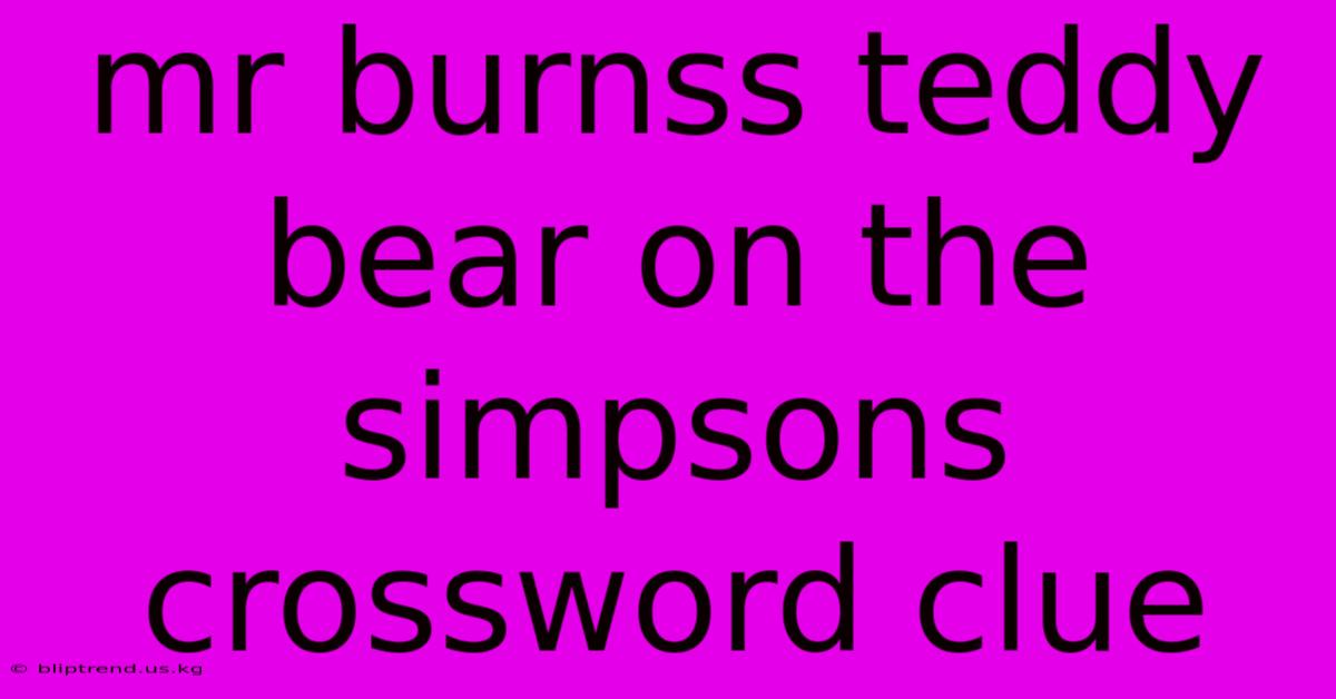 Mr Burnss Teddy Bear On The Simpsons Crossword Clue