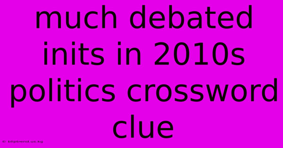 Much Debated Inits In 2010s Politics Crossword Clue