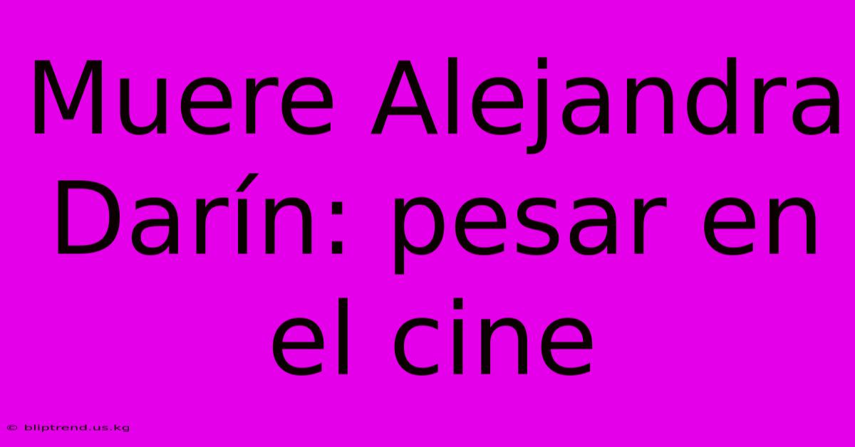 Muere Alejandra Darín: Pesar En El Cine